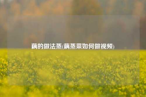 藕的做法蒸(藕蒸菜如何做视频)