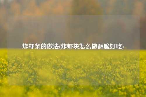 炸虾条的做法(炸虾块怎么做酥脆好吃)