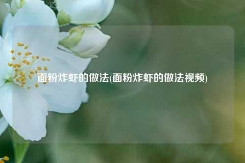 面粉炸虾的做法(面粉炸虾的做法视频)