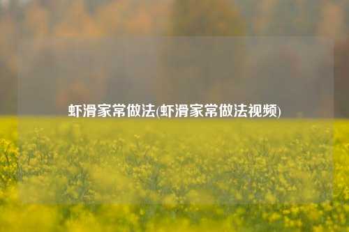 虾滑家常做法(虾滑家常做法视频)